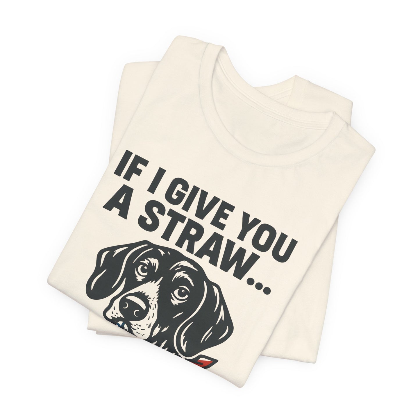 Funny Dog Straw Shirt – Sarcastic Humor Tee, Patriotic Dog Graphic, Funny Quote T-Shirt, Unisex Casual Gift